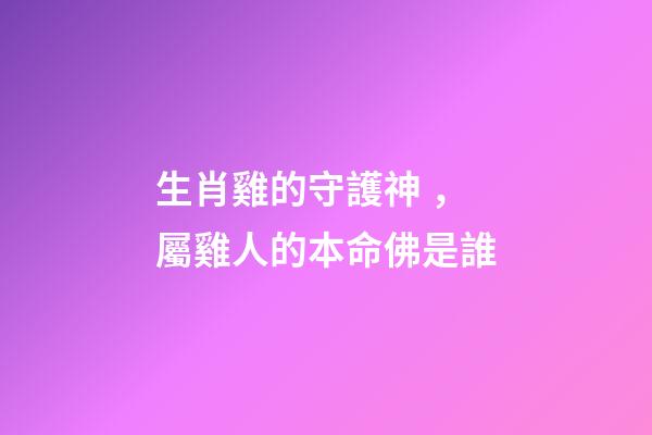 生肖雞的守護神，屬雞人的本命佛是誰